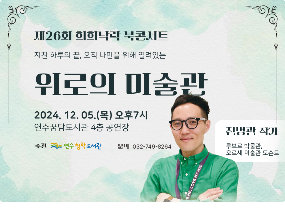 제26회 희희낙락 북콘서트 지친 하루의 끝, 오직 나만을 위해 열려있는 위로의 미술관 2024. 12. 05.(목) 오후7시 연수꿈담도서관 4층 공연장  진병관 작가 루브르 박물관, 오르세 미술관 도슨트  주관 : 연수청학도서관 문의 : 032-749-8264